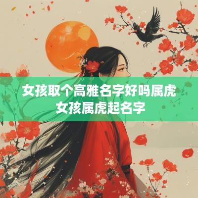 女孩取个高雅名字好吗属虎 女孩属虎起名字