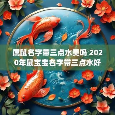 属鼠名字带三点水昊吗 2025年鼠宝宝名字带三点水好吗