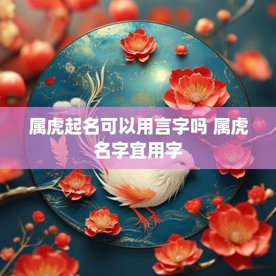 属虎起名可以用言字吗 属虎名字宜用字