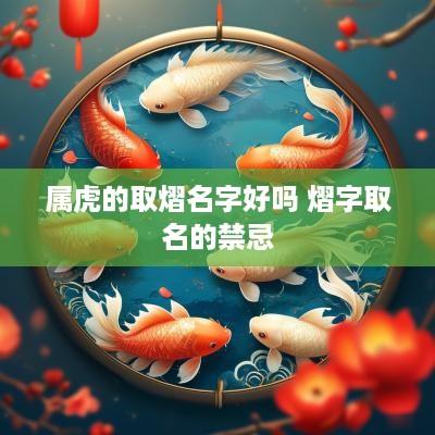属虎的取熠名字好吗 熠字取名的禁忌