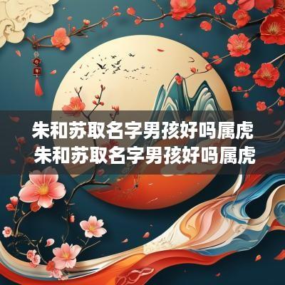 朱和苏取名字男孩好吗属虎 朱和苏取名字男孩好吗属虎女孩