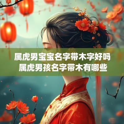 属虎男宝宝名字带木字好吗 属虎男孩名字带木有哪些
