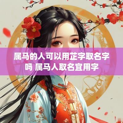 属马的人可以用芷字取名字吗 属马人取名宜用字