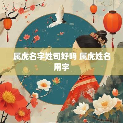 属虎名字姓司好吗 属虎姓名用字