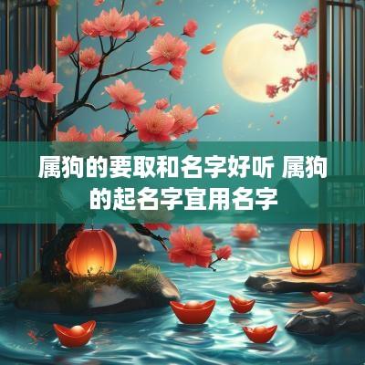 属狗的要取和名字好听 属狗的起名字宜用名字