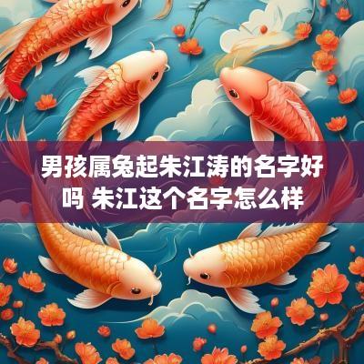 男孩属兔起朱江涛的名字好吗 朱江这个名字怎么样
