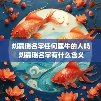 刘嘉瑞名字任何属牛的人吗 刘嘉瑞名字有什么含义