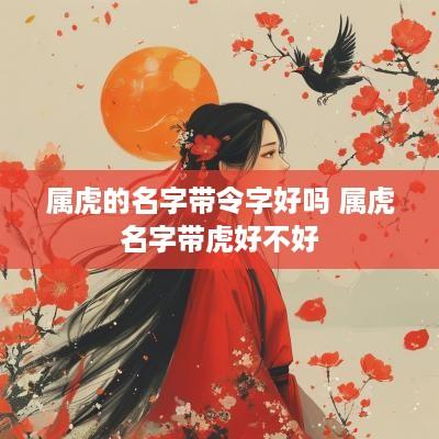 属虎的名字带令字好吗 属虎名字带虎好不好