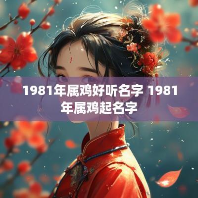 1981年属鸡好听名字 1981年属鸡起名字