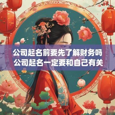 公司起名前要先了解财务吗 公司起名一定要和自己有关吗