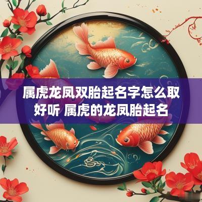属虎龙凤双胎起名字怎么取好听 属虎的龙凤胎起名