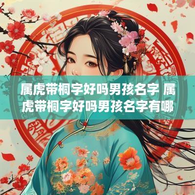 属虎带桐字好吗男孩名字 属虎带桐字好吗男孩名字有哪些