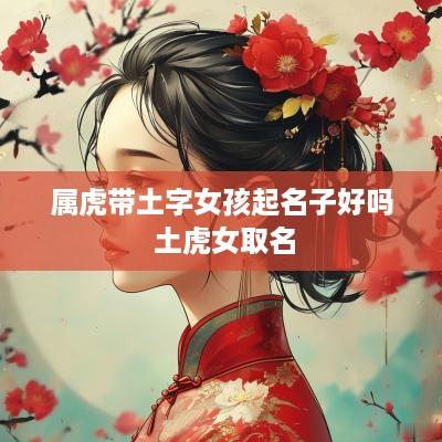 属虎带土字女孩起名子好吗 土虎女取名