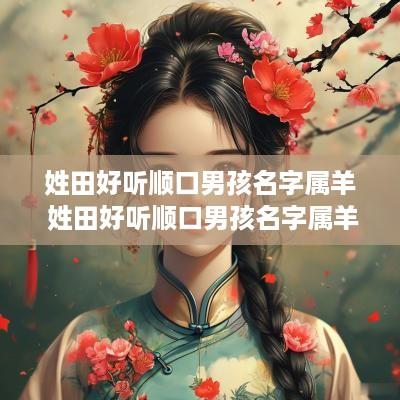 姓田好听顺口男孩名字属羊 姓田好听顺口男孩名字属羊取名
