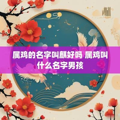 属鸡的名字叫麒好吗 属鸡叫什么名字男孩
