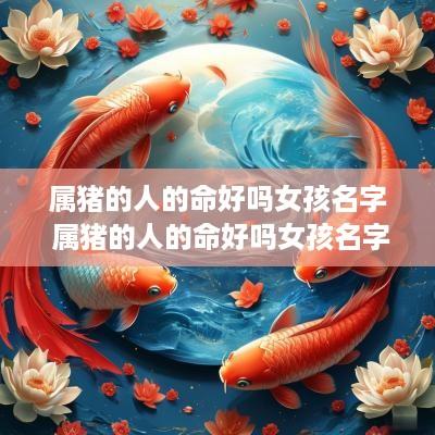 属猪的人的命好吗女孩名字 属猪的人的命好吗女孩名字叫什么
