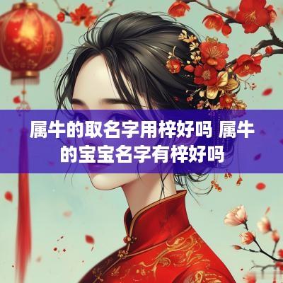 属牛的取名字用梓好吗 属牛的宝宝名字有梓好吗