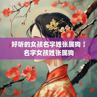 好听的女孩名字姓张属狗 氵名字女孩姓张属狗