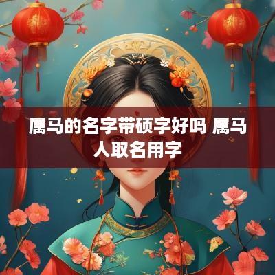 属马的名字带硕字好吗 属马人取名用字