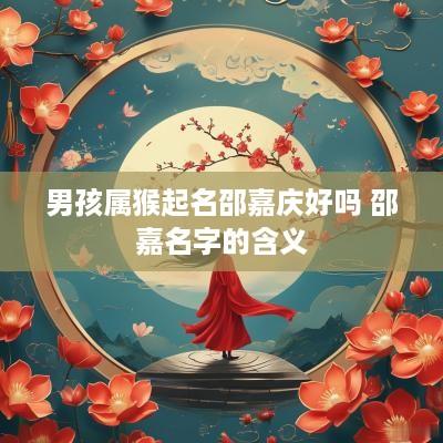 男孩属猴起名邵嘉庆好吗 邵嘉名字的含义