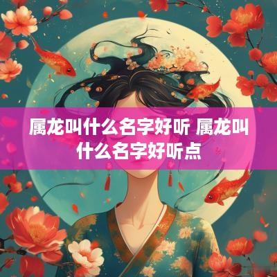 属龙叫什么名字好听 属龙叫什么名字好听点