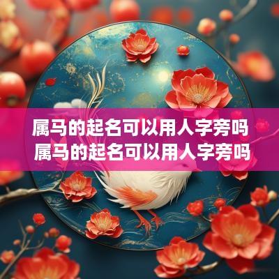 属马的起名可以用人字旁吗 属马的起名可以用人字旁吗女孩