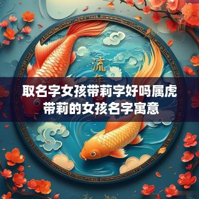 取名字女孩带莉字好吗属虎 带莉的女孩名字寓意