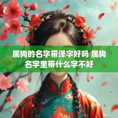 属狗的名字带泽字好吗 属狗名字里带什么字不好