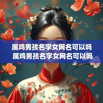 属鸡男孩名字女网名可以吗 属鸡男孩名字女网名可以吗