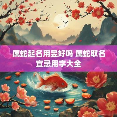 属蛇起名用昱好吗 属蛇取名宜忌用字大全