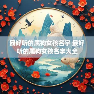 最好听的属狗女孩名字 最好听的属狗女孩名字大全