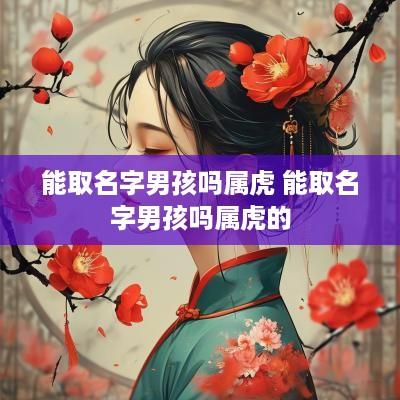 能取名字男孩吗属虎 能取名字男孩吗属虎的