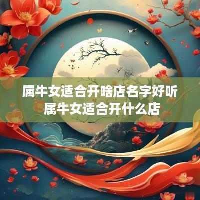 属牛女适合开啥店名字好听 属牛女适合开什么店