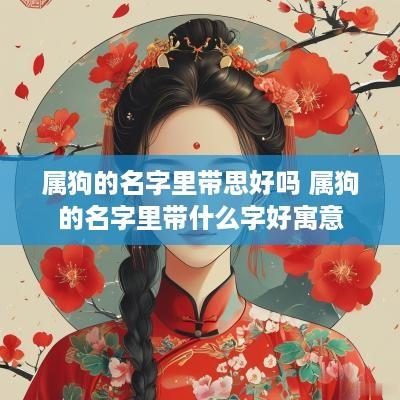 属狗的名字里带思好吗 属狗的名字里带什么字好寓意