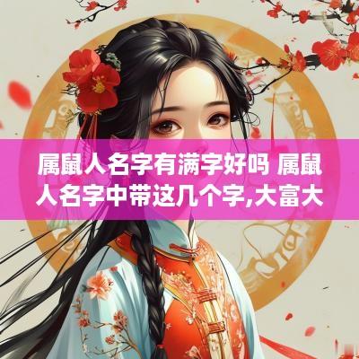 属鼠人名字有满字好吗 属鼠人名字中带这几个字,大富大贵,转发行大运