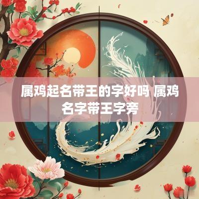 属鸡起名带王的字好吗 属鸡名字带王字旁