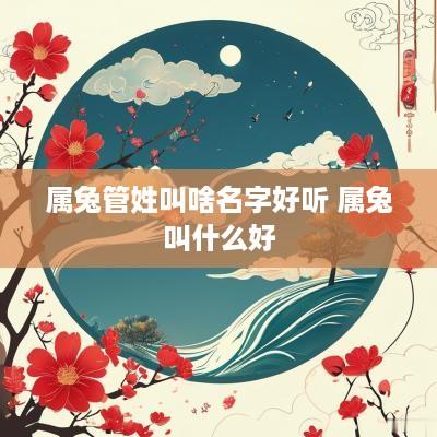 属兔管姓叫啥名字好听 属兔叫什么好