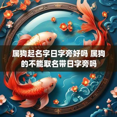 属狗起名字日字旁好吗 属狗的不能取名带日字旁吗