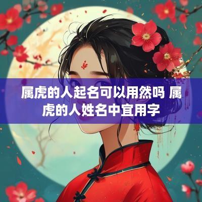 属虎的人起名可以用然吗 属虎的人姓名中宜用字