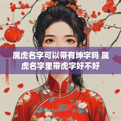 属虎名字可以带有坤字吗 属虎名字里带虎字好不好