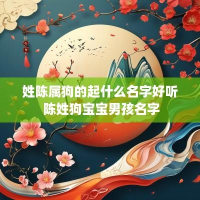 姓陈属狗的起什么名字好听 陈姓狗宝宝男孩名字