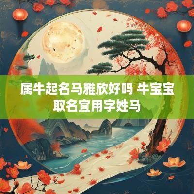 属牛起名马雅欣好吗 牛宝宝取名宜用字姓马