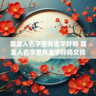 属龙人名字里有金字好吗 属龙人名字里有金字好吗女孩