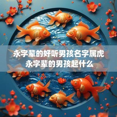 永字辈的好听男孩名字属虎 永字辈的男孩起什么