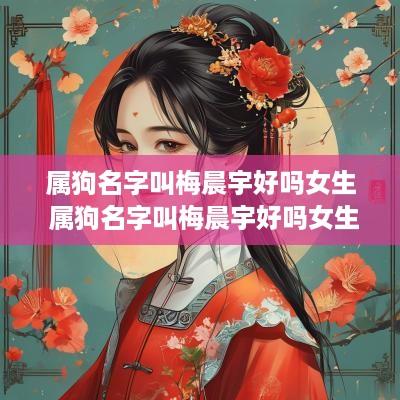 属狗名字叫梅晨宇好吗女生 属狗名字叫梅晨宇好吗女生