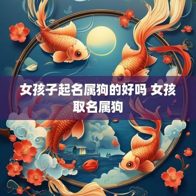 女孩子起名属狗的好吗 女孩取名属狗