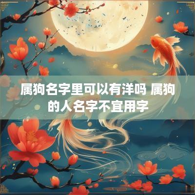 属狗名字里可以有洋吗 属狗的人名字不宜用字