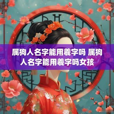 属狗人名字能用羲字吗 属狗人名字能用羲字吗女孩