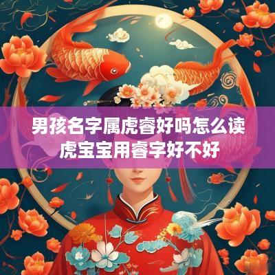 男孩名字属虎睿好吗怎么读 虎宝宝用睿字好不好