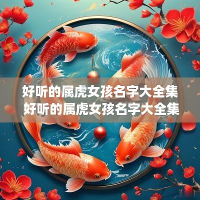 好听的属虎女孩名字大全集 好听的属虎女孩名字大全集图片